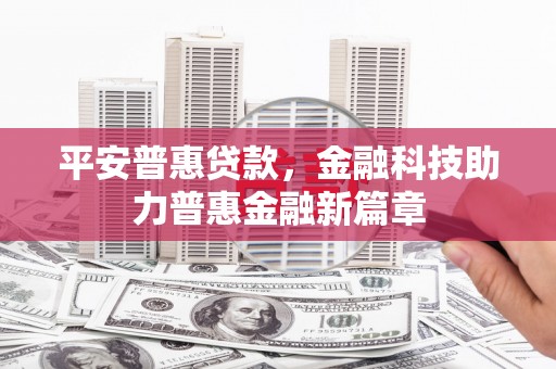筠连平安普惠贷款，金融科技助力普惠金融新篇章