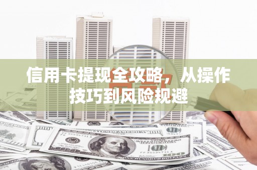 古丈信用卡提现全攻略，从操作技巧到风险规避
