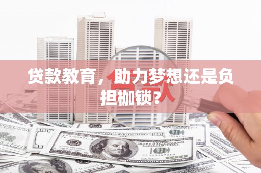 怀来贷款教育，助力梦想还是负担枷锁？