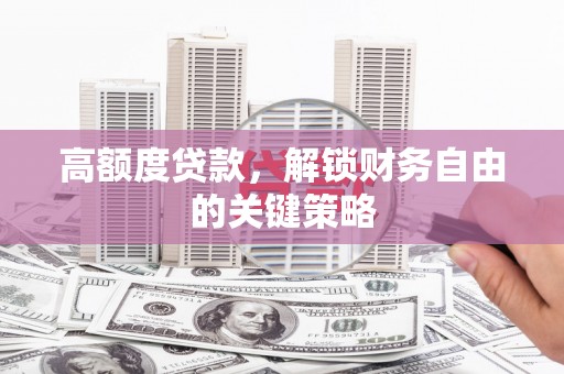 壮围高额度贷款，解锁财务自由的关键策略