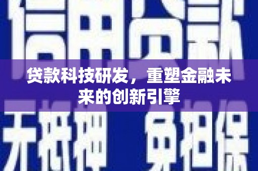 刚察贷款科技研发，重塑金融未来的创新引擎