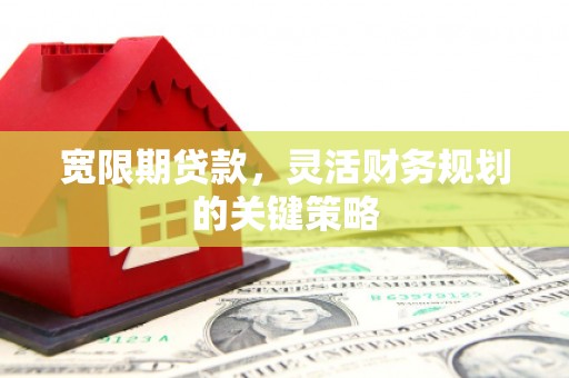 化州宽限期贷款，灵活财务规划的关键策略