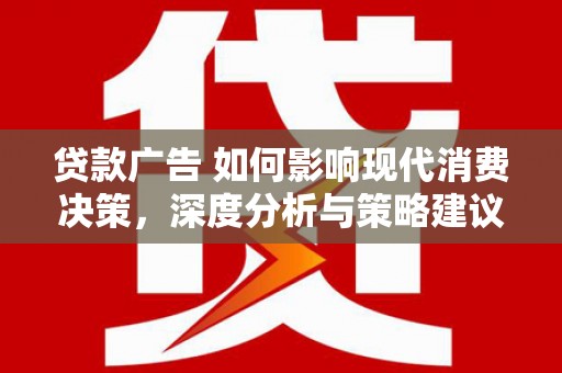 巍山贷款广告 如何影响现代消费决策，深度分析与策略建议