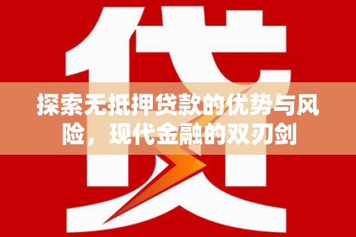 桑日探索无抵押贷款的优势与风险，现代金融的双刃剑