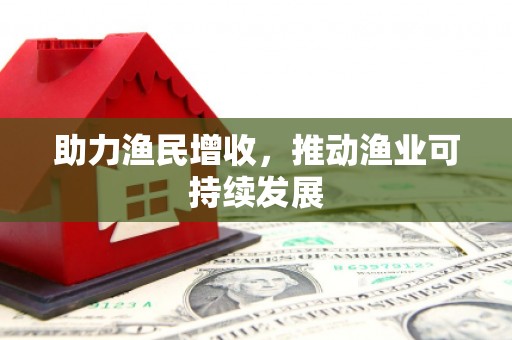 广元助力渔民增收，推动渔业可持续发展
