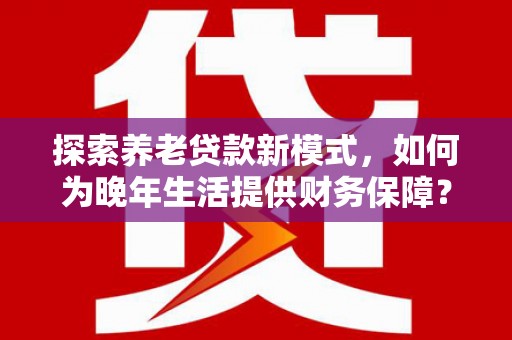 庄浪探索养老贷款新模式，如何为晚年生活提供财务保障？