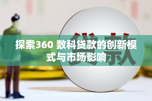 乐东探索360 数科贷款的创新模式与市场影响