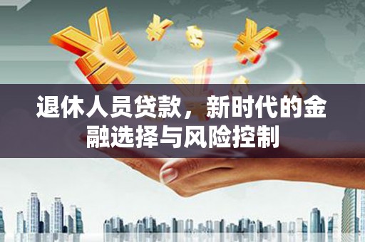 大兴安岭退休人员贷款，新时代的金融选择与风险控制