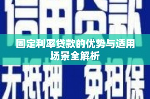 信阳固定利率贷款的优势与适用场景全解析