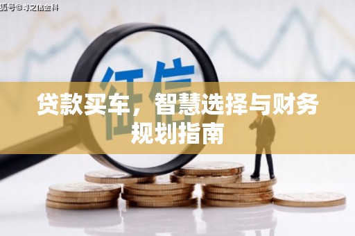 剑河贷款买车，智慧选择与财务规划指南