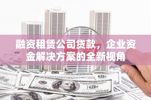 前锋融资租赁公司贷款，企业资金解决方案的全新视角