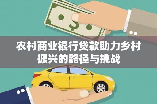 古坑农村商业银行贷款助力乡村振兴的路径与挑战