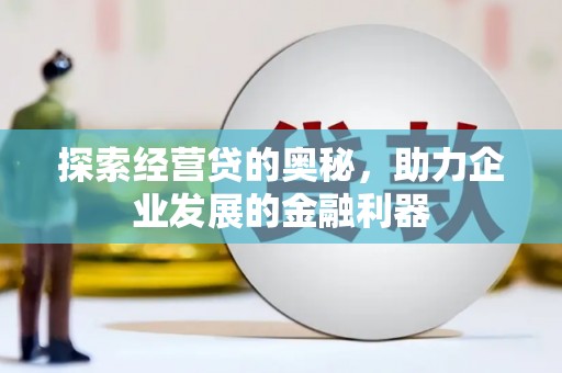 谯城探索经营贷的奥秘，助力企业发展的金融利器