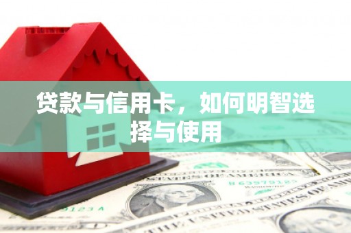 湘东贷款与信用卡，如何明智选择与使用