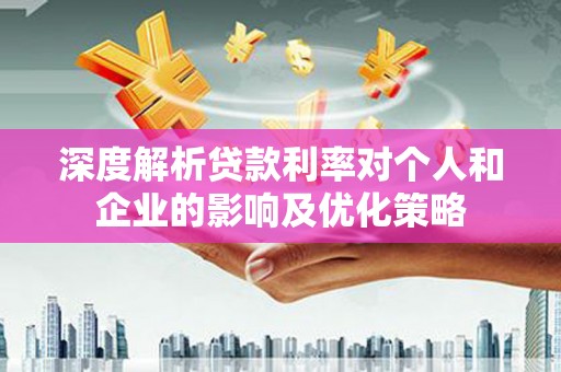 大冶深度解析贷款利率对个人和企业的影响及优化策略