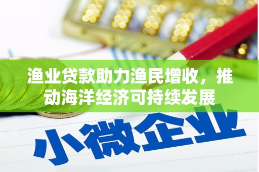 嘉黎渔业贷款助力渔民增收，推动海洋经济可持续发展