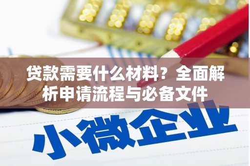 矿区贷款需要什么材料？全面解析申请流程与必备文件