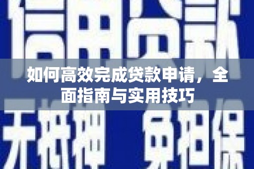 察右前旗如何高效完成贷款申请，全面指南与实用技巧