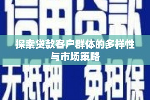 东方探索贷款客户群体的多样性与市场策略