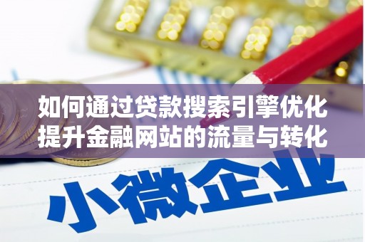 霍山如何通过贷款搜索引擎优化提升金融网站的流量与转化率