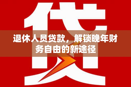 庄浪退休人员贷款，解锁晚年财务自由的新途径