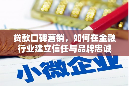 云霄贷款口碑营销，如何在金融行业建立信任与品牌忠诚