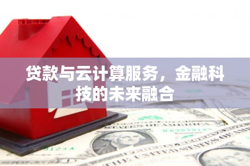 东西湖贷款与云计算服务，金融科技的未来融合