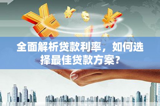 乾安全面解析贷款利率，如何选择最佳贷款方案？