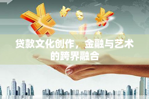 桑日贷款文化创作，金融与艺术的跨界融合