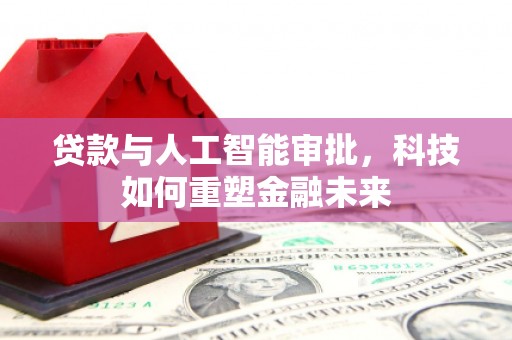 邯郸贷款与人工智能审批，科技如何重塑金融未来