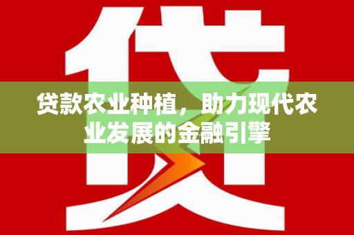 怀来贷款农业种植，助力现代农业发展的金融引擎