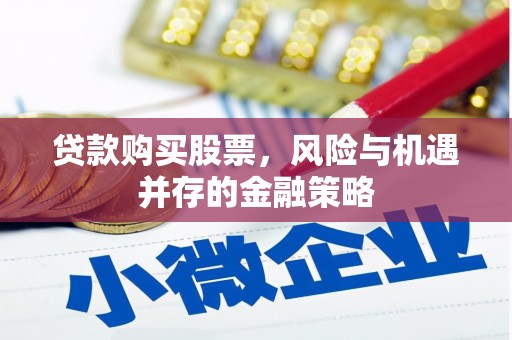 淮上贷款购买股票，风险与机遇并存的金融策略
