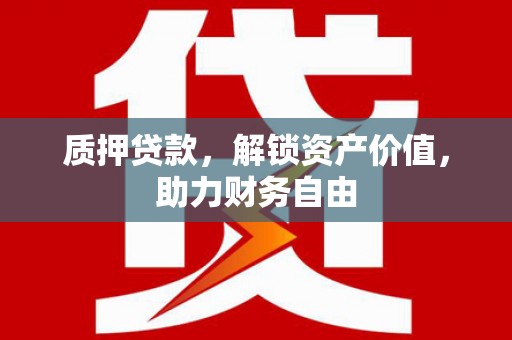 壮围质押贷款，解锁资产价值，助力财务自由