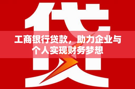 齐齐哈尔工商银行贷款，助力企业与个人实现财务梦想