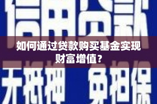 清丰如何通过贷款购买基金实现财富增值？