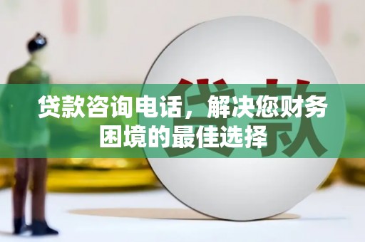 顺平贷款咨询电话，解决您财务困境的最佳选择