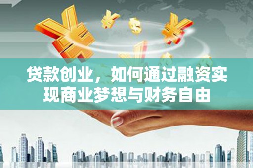 齐齐哈尔贷款创业，如何通过融资实现商业梦想与财务自由