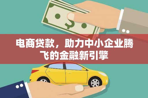 全州电商贷款，助力中小企业腾飞的金融新引擎