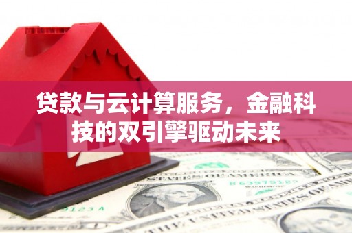 林西贷款与云计算服务，金融科技的双引擎驱动未来
