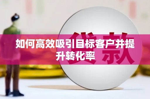 汾阳如何高效吸引目标客户并提升转化率