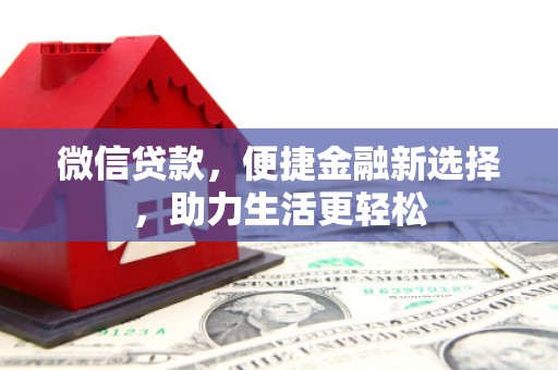 七里河微信贷款，便捷金融新选择，助力生活更轻松