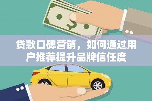 丰原贷款口碑营销，如何通过用户推荐提升品牌信任度