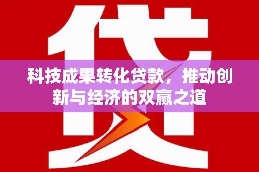 天元科技成果转化贷款，推动创新与经济的双赢之道