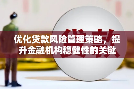 泉山优化贷款风险管理策略，提升金融机构稳健性的关键
