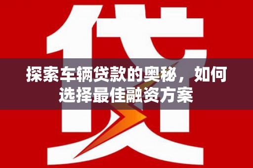 江永探索车辆贷款的奥秘，如何选择最佳融资方案