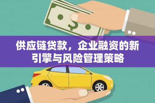 姑苏供应链贷款，企业融资的新引擎与风险管理策略