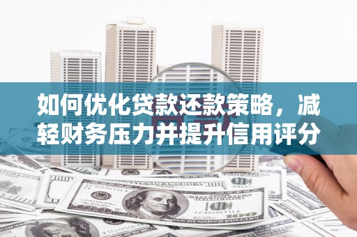 景德镇如何优化贷款还款策略，减轻财务压力并提升信用评分