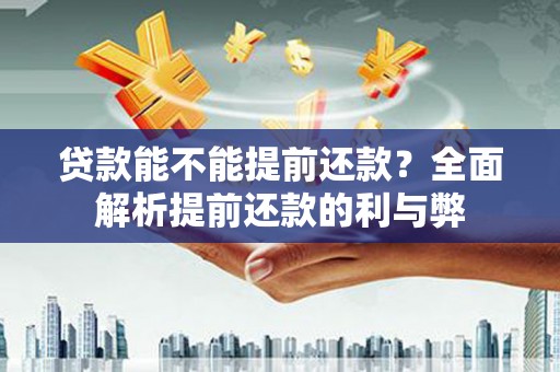 乡宁贷款能不能提前还款？全面解析提前还款的利与弊