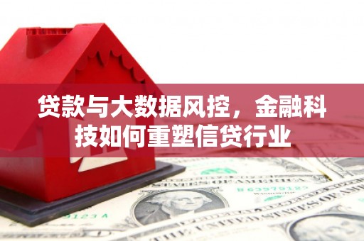 西双版纳贷款与大数据风控，金融科技如何重塑信贷行业