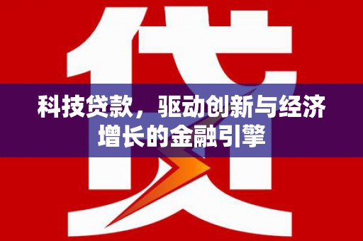 广安科技贷款，驱动创新与经济增长的金融引擎